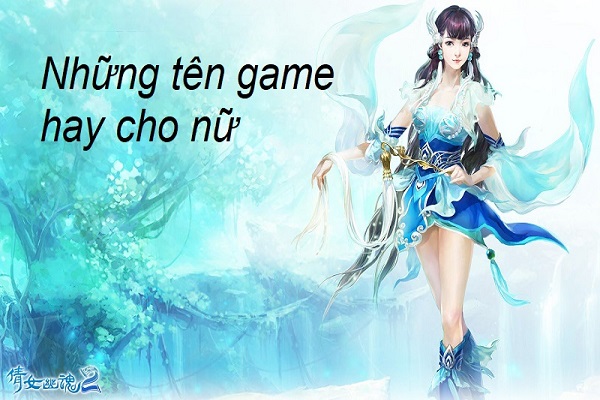 Tên Game Hay Cho Nữ Độc Lạ, Cực Chất